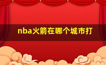 nba火箭在哪个城市打