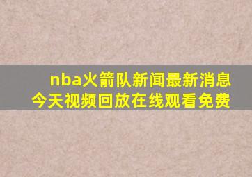 nba火箭队新闻最新消息今天视频回放在线观看免费