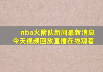 nba火箭队新闻最新消息今天视频回放直播在线观看