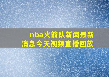 nba火箭队新闻最新消息今天视频直播回放