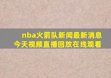 nba火箭队新闻最新消息今天视频直播回放在线观看