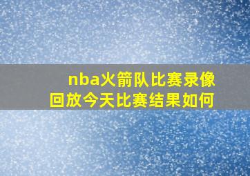 nba火箭队比赛录像回放今天比赛结果如何