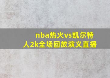 nba热火vs凯尔特人2k全场回放演义直播