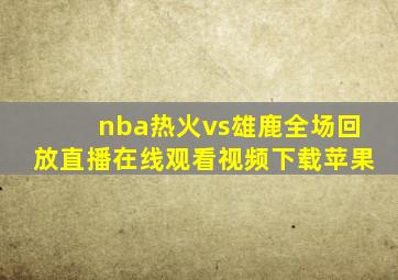 nba热火vs雄鹿全场回放直播在线观看视频下载苹果