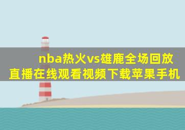 nba热火vs雄鹿全场回放直播在线观看视频下载苹果手机