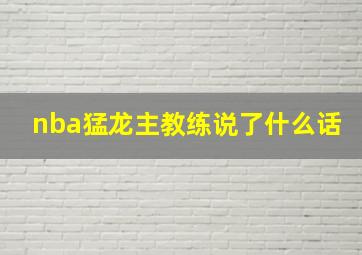 nba猛龙主教练说了什么话