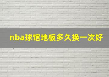 nba球馆地板多久换一次好