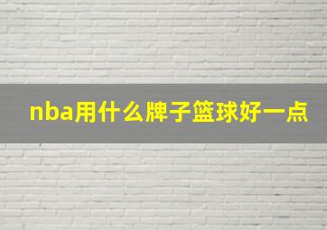 nba用什么牌子篮球好一点