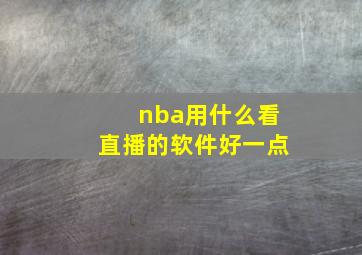 nba用什么看直播的软件好一点