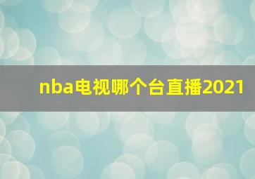 nba电视哪个台直播2021