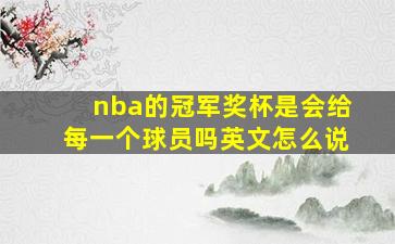 nba的冠军奖杯是会给每一个球员吗英文怎么说