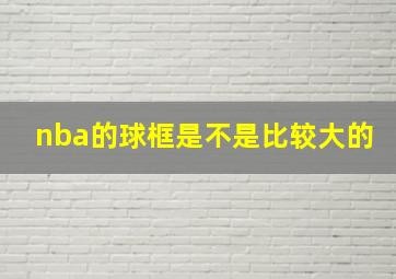 nba的球框是不是比较大的