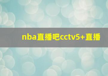 nba直播吧cctv5+直播