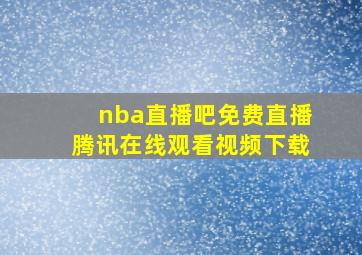 nba直播吧免费直播腾讯在线观看视频下载