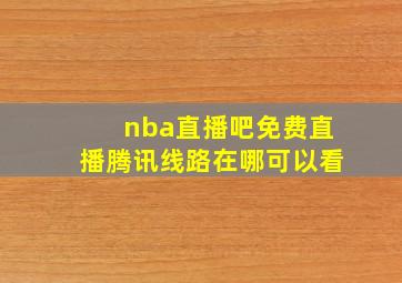 nba直播吧免费直播腾讯线路在哪可以看