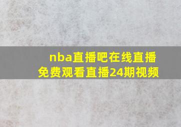 nba直播吧在线直播免费观看直播24期视频