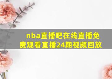 nba直播吧在线直播免费观看直播24期视频回放