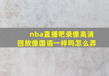 nba直播吧录像高清回放像国语一样吗怎么弄