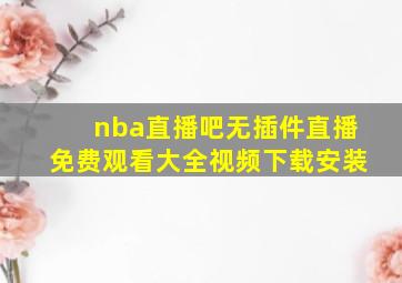 nba直播吧无插件直播免费观看大全视频下载安装