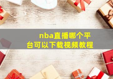 nba直播哪个平台可以下载视频教程