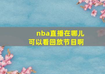 nba直播在哪儿可以看回放节目啊