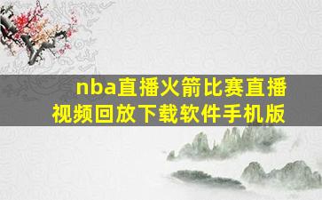 nba直播火箭比赛直播视频回放下载软件手机版