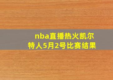 nba直播热火凯尔特人5月2号比赛结果