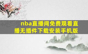 nba直播间免费观看直播无插件下载安装手机版