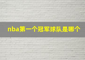 nba第一个冠军球队是哪个