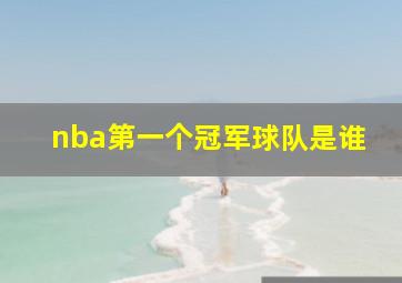 nba第一个冠军球队是谁