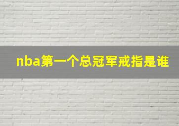 nba第一个总冠军戒指是谁