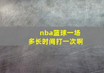 nba篮球一场多长时间打一次啊