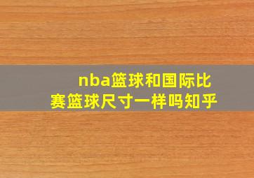 nba篮球和国际比赛篮球尺寸一样吗知乎