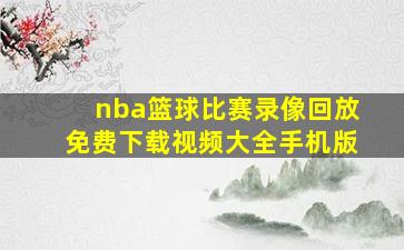 nba篮球比赛录像回放免费下载视频大全手机版