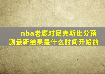 nba老鹰对尼克斯比分预测最新结果是什么时间开始的