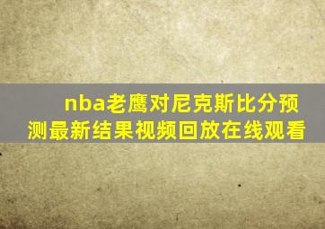 nba老鹰对尼克斯比分预测最新结果视频回放在线观看