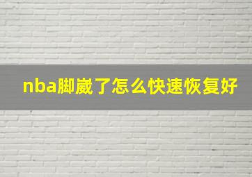 nba脚崴了怎么快速恢复好