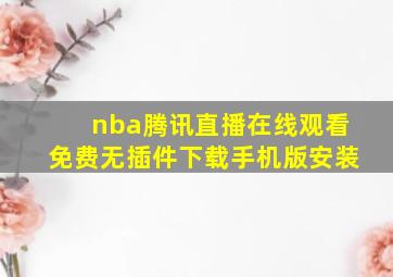 nba腾讯直播在线观看免费无插件下载手机版安装