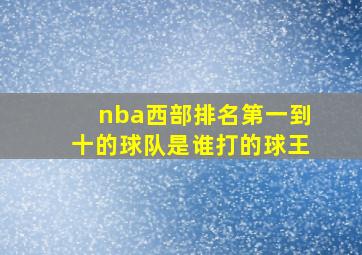 nba西部排名第一到十的球队是谁打的球王