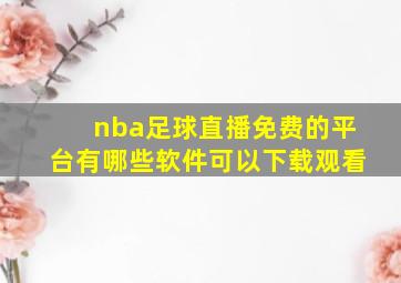 nba足球直播免费的平台有哪些软件可以下载观看