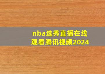 nba选秀直播在线观看腾讯视频2024