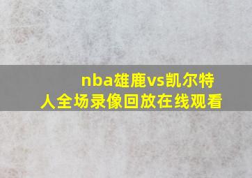 nba雄鹿vs凯尔特人全场录像回放在线观看