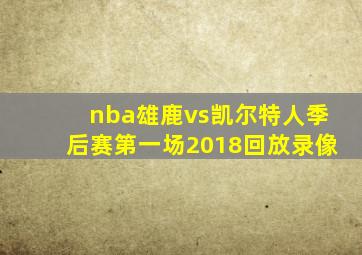 nba雄鹿vs凯尔特人季后赛第一场2018回放录像