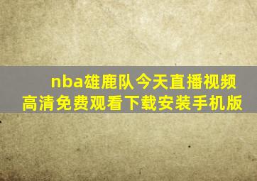 nba雄鹿队今天直播视频高清免费观看下载安装手机版