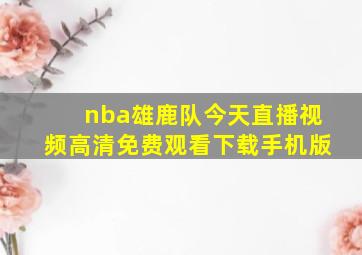 nba雄鹿队今天直播视频高清免费观看下载手机版