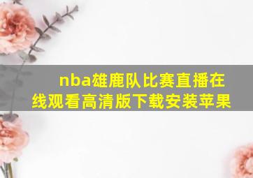 nba雄鹿队比赛直播在线观看高清版下载安装苹果