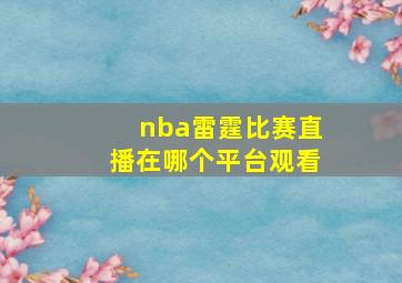 nba雷霆比赛直播在哪个平台观看