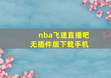 nba飞速直播吧无插件版下载手机