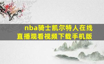 nba骑士凯尔特人在线直播观看视频下载手机版