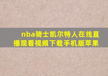 nba骑士凯尔特人在线直播观看视频下载手机版苹果